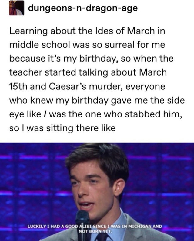 media - dungeonsndragonage Learning about the Ides of March in middle school was so surreal for me because it's my birthday, so when the teacher started talking about March 15th and Caesar's murder, everyone who knew my birthday gave me the side eye was t