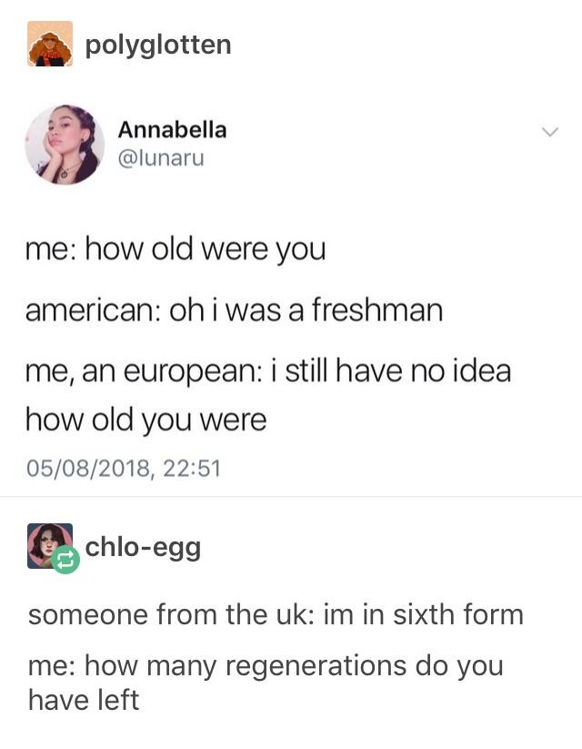 document - polyglotten Annabella me how old were you american oh i was a freshman me, an european i still have no idea how old you were 05082018, chloegg someone from the uk im in sixth form me how many regenerations do you have left