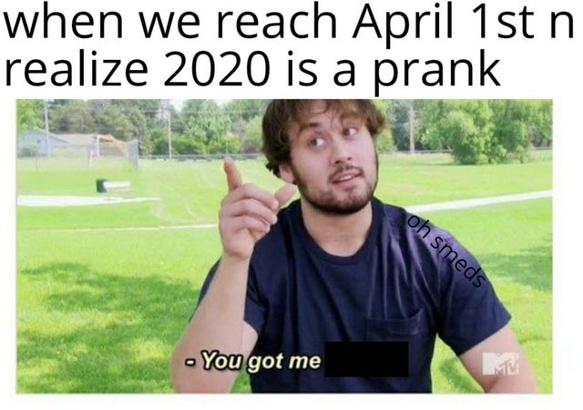 anxiety memes - when we reach April 1st n realize 2020 is a prank oh smeds You got me