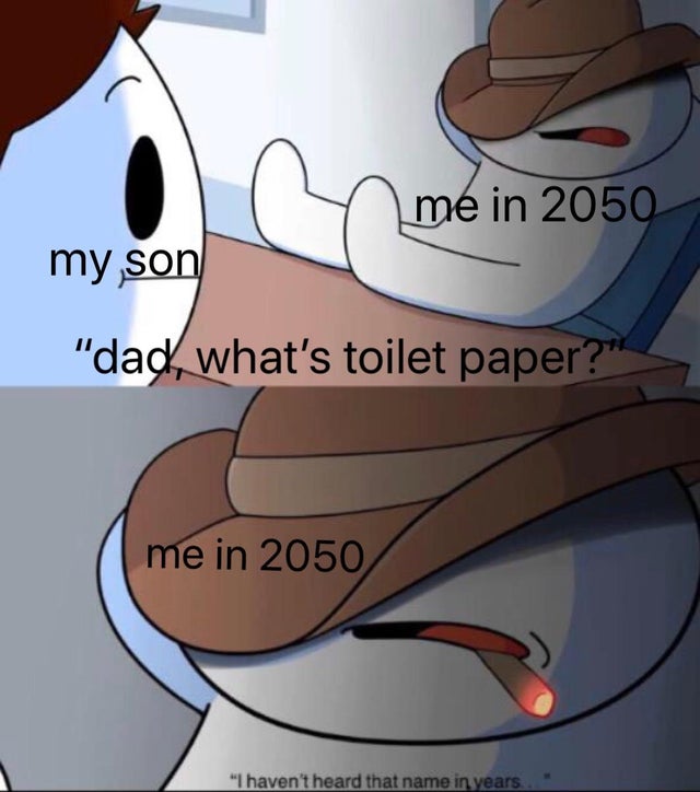 haven t heard that name in years template - me in 2050 my son "dad, what's toilet paper?" me in 2050 "I haven't heard that name in years."