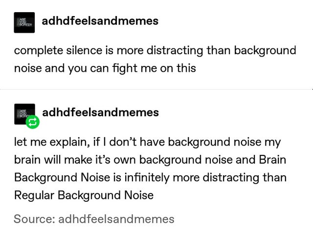 document - 19 adhdfeelsandmemes complete silence is more distracting than background noise and you can fight me on this adhdfeelsandmemes let me explain, if I don't have background noise my brain will make it's own background noise and Brain Background No