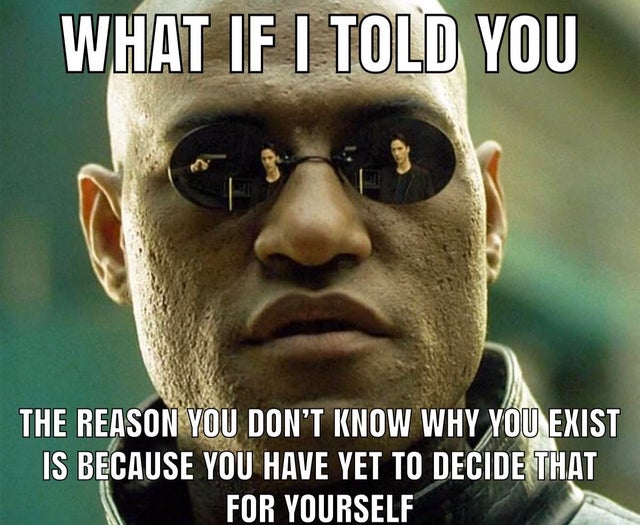 morpheus matrix - What If I Told You The Reason You Don'T Know Why You Exist Is Because You Have Yet To Decide That For Yourself