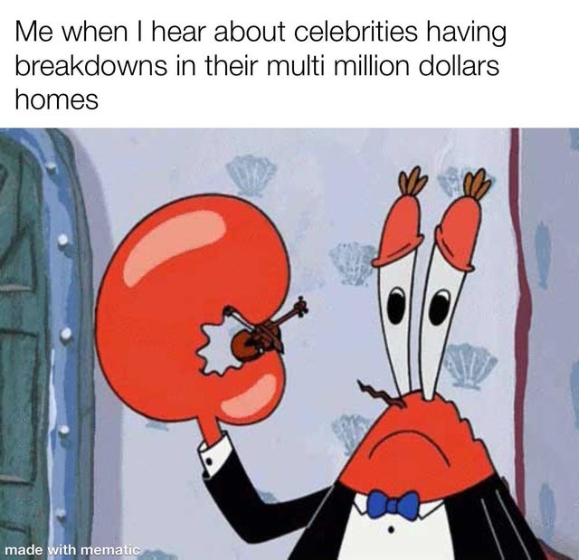 mr krabs meme violin - Me when I hear about celebrities having breakdowns in their multi million dollars homes made with mematic
