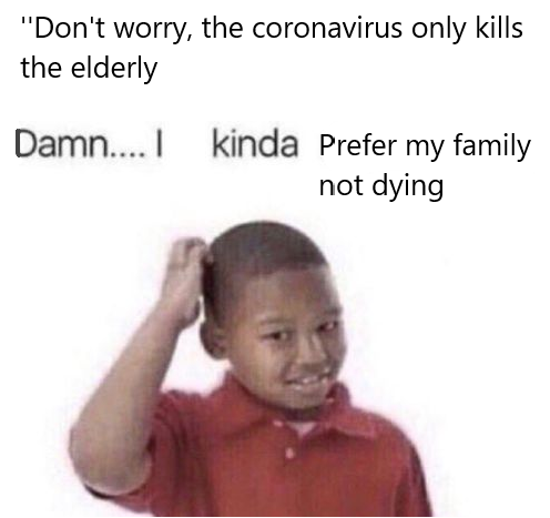 kinda dont care meme - "Don't worry, the coronavirus only kills the elderly Damn.... I kinda Prefer my family not dying