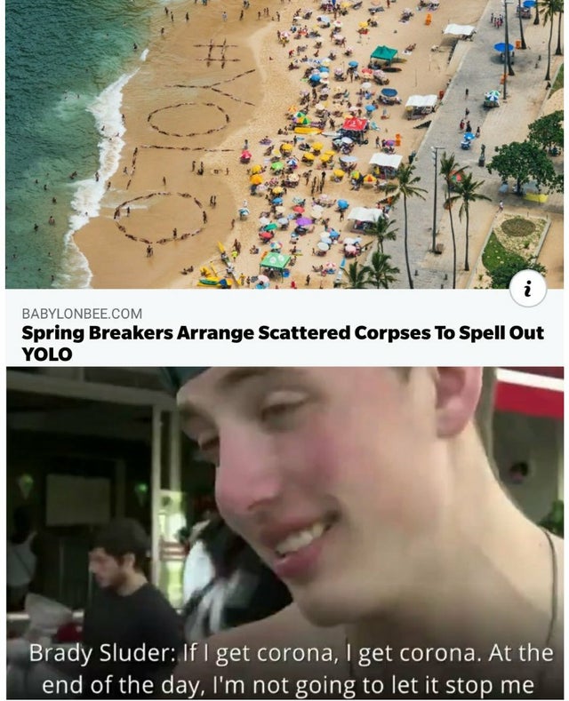 photo caption - Babylonbee.Com Spring Breakers Arrange Scattered Corpses To Spell Out Yolo Brady Sluder If I get corona, I get corona. At the end of the day, I'm not going to let it stop me