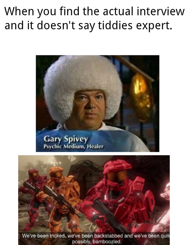 half life alyx meme - When you find the actual interview and it doesn't say tiddies expert. Gary Spivey Psychic Medium, Healer We've been tricked, we've been backstabbed and we've been quit possibly, bamboozled.