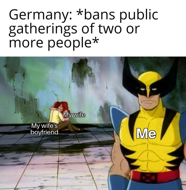 sad wolverine meme - Germany bans public gatherings of two or more people My wife My wife's boyfriend Me
