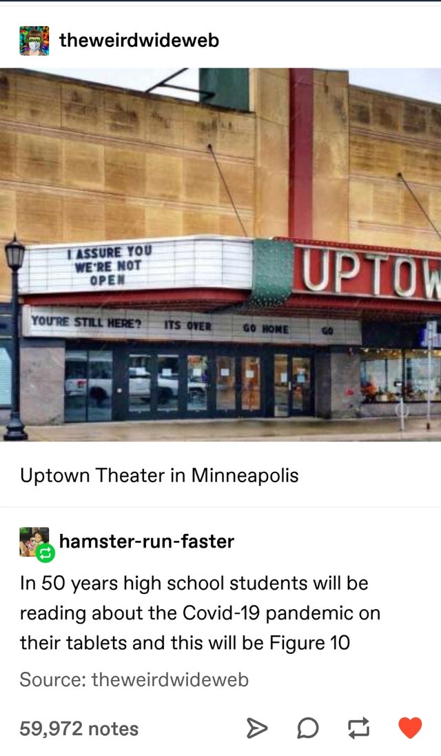display advertising - theweirdwideweb I Assure You We'Re Not Uptow Open You'Re Still Here? Its Over Go Home Uptown Theater in Minneapolis hamsterrunfaster In 50 years high school students will be reading about the Covid19 pandemic on their tablets and thi