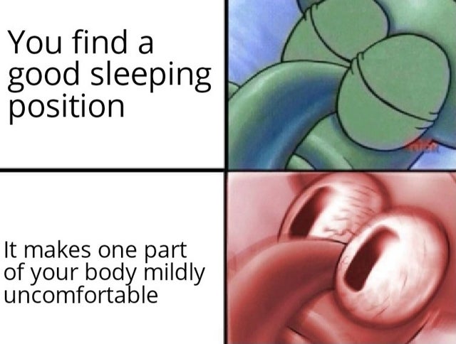 woke af - You find a good sleeping position It makes one part of your body mildly uncomfortable