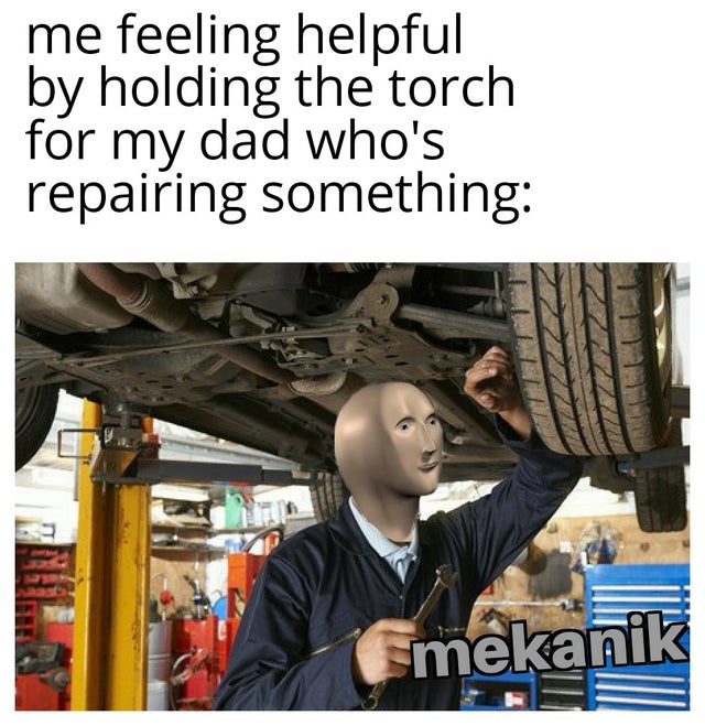 mekanik meme - me feeling helpful by holding the torch for my dad who's repairing something Emekanik