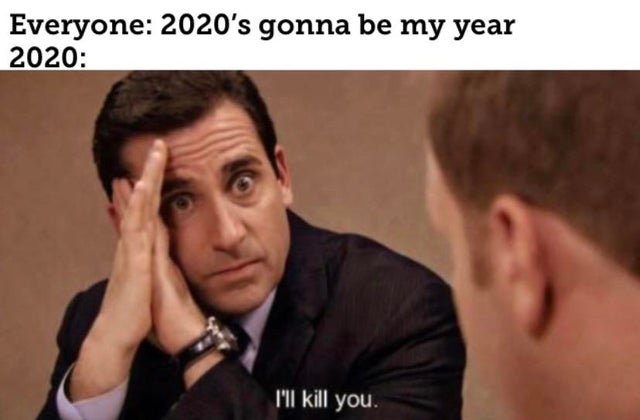 steve carell office funny - Everyone 2020's gonna be my year 2020 I'll kill you.