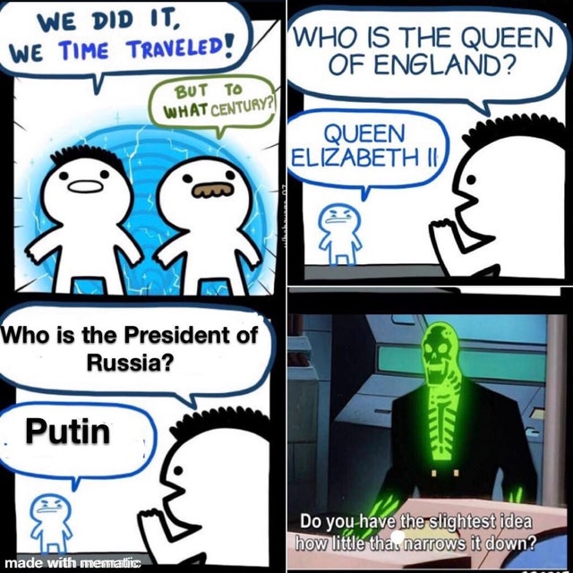 national dex memes - We Did It, We Time Traveled! V Who Is The Queen Of England? But To What Century? Queen Lizabeth Id Who is the President of Russia? Putin Do you have the slightest idea how little tha narrows it down? made with mematic