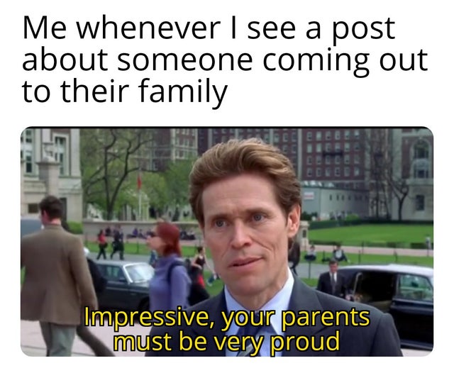 bragging parents meme - Me whenever I see a post about someone coming out to their family Impressive, your parents must be very proud