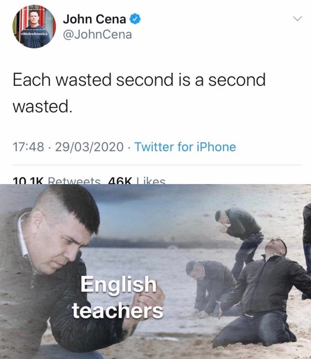 memes to relate - 113 John Cena Cena Each wasted second is a second wasted. 29032020 Twitter for iPhone . 46K English teachers