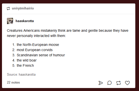 document - unirytmihairio haaskarotta Creatures Americans mistakenly think are tame and gentle because they have never personally interacted with them 1. the NorthEuropean moose 2. most European corvids 3. Scandinavian sense of humour 4. the wild boar 5. 