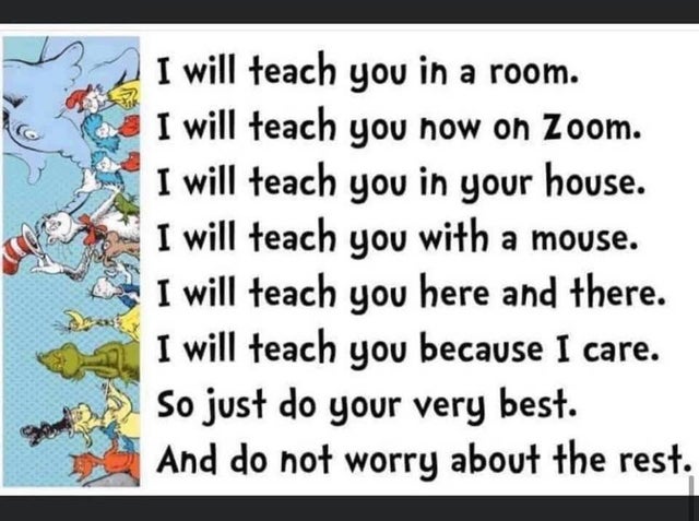 cartoon - I will teach you in a room. I will teach you how on Zoom. I will teach you in your house. I will teach you with a mouse. I will teach you here and there. I will teach you because I care. So just do your very best. And do not worry about the rest