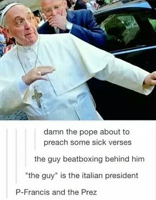 p francis and the prez - damn the pope about to preach some sick verses the guy beatboxing behind him "the guy" is the italian president PFrancis and the Prez