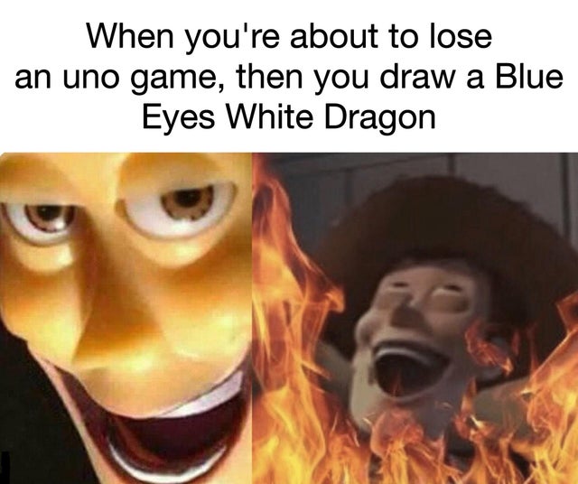 yes i am pretty despicable meme woody toy story flames - When you're about to lose an uno game, then you draw a Blue Eyes White Dragon
