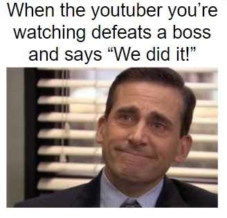 wholesome memes for friends - When the youtuber you're watching defeats a boss and says "We did it!"