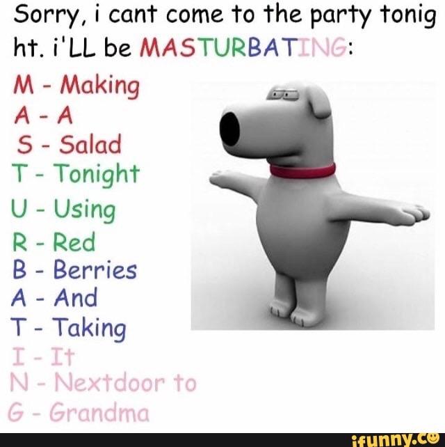 organ - Sorry, i cant come to the party tonig ht. i'll be Masturbating M Making Aa S Salad T Tonight U Using R Red B Berries A And T Taking I It N Nextdoor to G Grandma ifunny.co