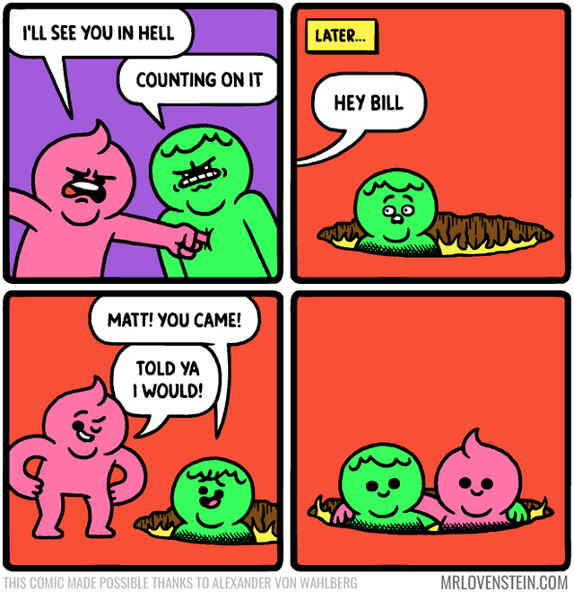 Comics - I'Ll See You In Hell Later... Counting On It Hey Bill Www. Matt! You Came! Told Ya I Would! This Comic Made Possible Thanks To Alexander Von Wahlberg Mrlovenstein.Com