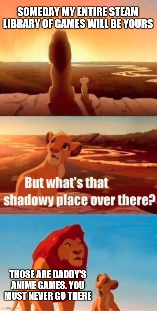 lion king meme - Someday My Entire Steam Library Of Games Will Be Yours But what's that shadowy place over there? Those Are Daddy'S Anime Games. You Must Never Go There imgflipom