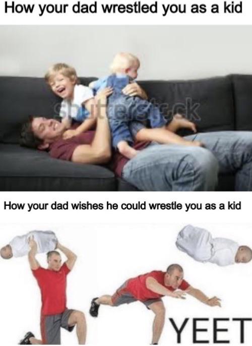 funny yeet memes - How your dad wrestled you as a kid How your dad wishes he could wrestle you as a kid Yeet