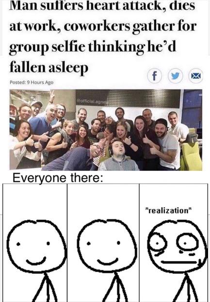 man suffers heart attack dies at work - Man suffers heart attack, dies at work, coworkers gather for group selfie thinking he'd fallen asleep Posted 9 Hours Ago officialag Everyone there realization