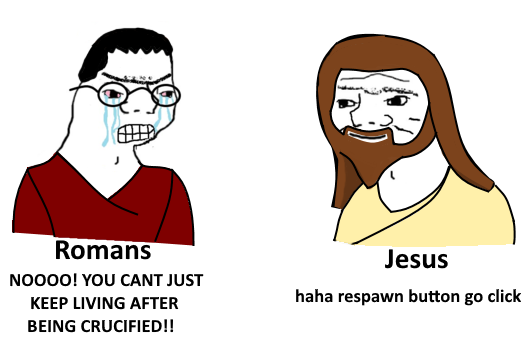 female - Romans Noooo! You Cant Just Keep Living After Being Crucified!! Jesus haha respawn button go click