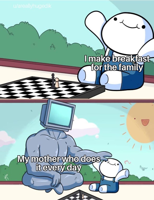 odd1sout chess meme - ulareallyhugedik I make breakfast for the family My mother who does it every day