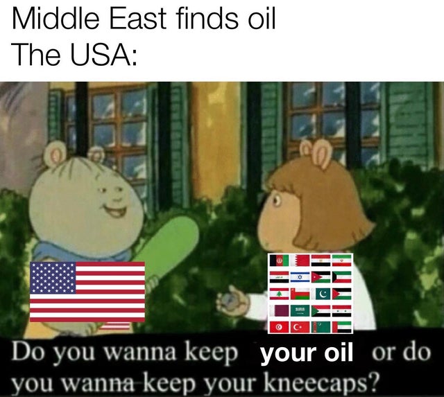 love dank memes - Middle East finds oil The Usa So C. Do you wanna keep your oil or do you wanna keep your kneecaps?