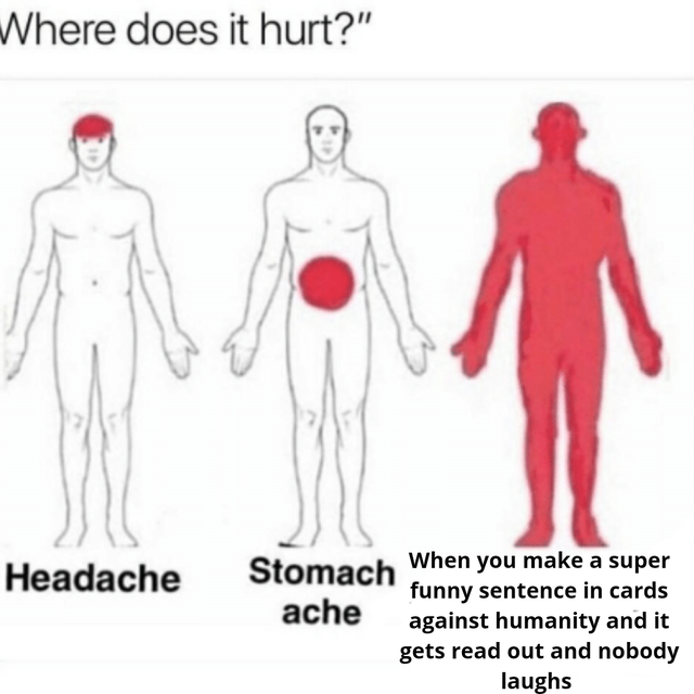 headache meme - Where does it hurt?" Headache Stomach When you make a super funny sentence in cards ache against humanity and it gets read out and nobody laughs