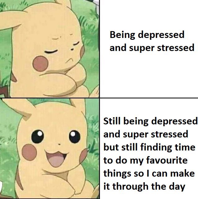 pokemon drake meme - Being depressed and super stressed Still being depressed and super stressed but still finding time to do my favourite things so I can make it through the day