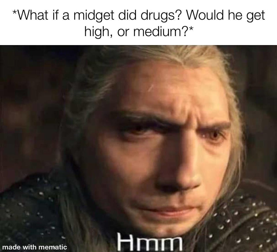 geralt hmm meme - What if a midget did drugs? Would he get high, or medium? Hmm made with mematic