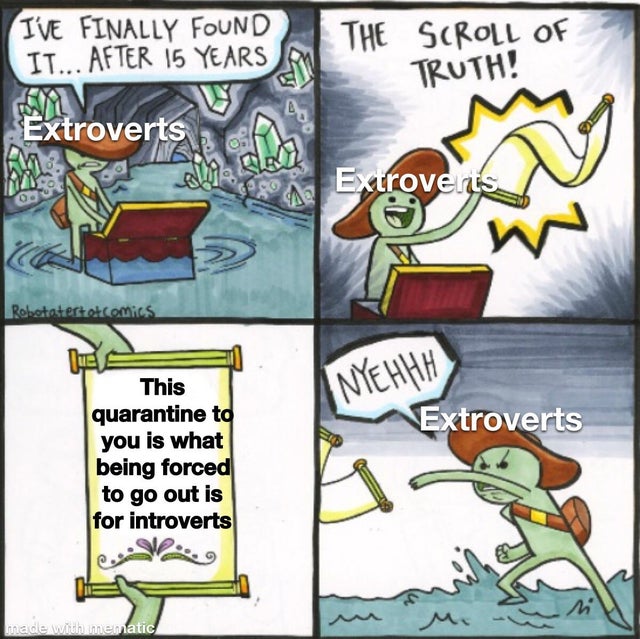 wof memes funny - I'Ve Finally Found It... After 15 Years The Scroll Of Truth! Extroverts Extroverts Robotetesto comics Nyehhh Extroverts lue S This quarantine to you is what being forced to go out is for introverts made with mematic