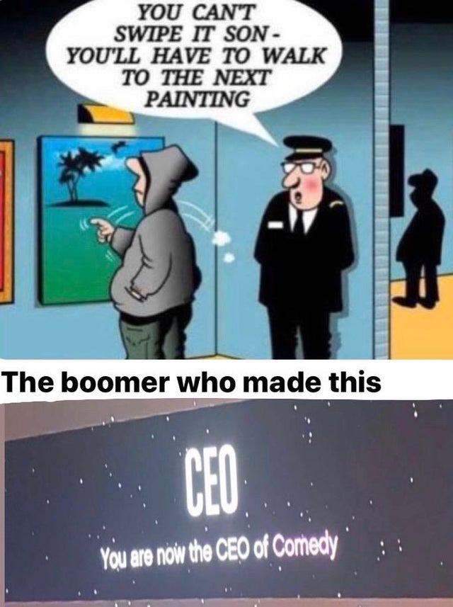 you can t swipe it son - You Can'T Swipe It Son You'Ll Have To Walk To The Next Painting The boomer who made this You are now the Ceo of Comedy