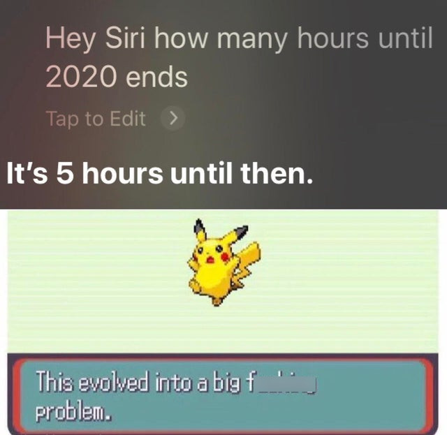 material - Hey Siri how many hours until 2020 ends Tap to Edit It's 5 hours until then. This evolved into a bigf problem.