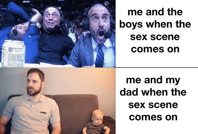 joe rogan freaking out meme - me and the boys when the sex scene comes on me and my dad when the sex scene comes on
