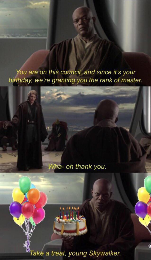 prequel memes happy birthday - You are on this council, and since it's your birthday, we're granting you the rank of master. Wha oh thank you. "Take a treat, young Skywalker.