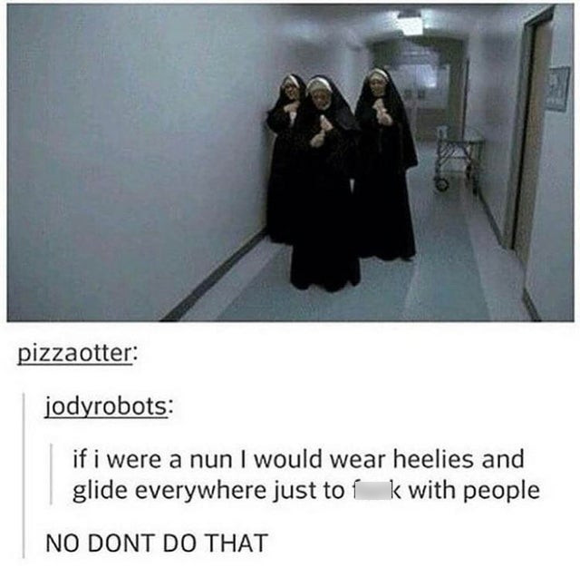 if i were a nun i would wear heelies - pizzaotter jodyrobots if i were a nun I would wear heelies and glide everywhere just to 1 k with people No Dont Do That