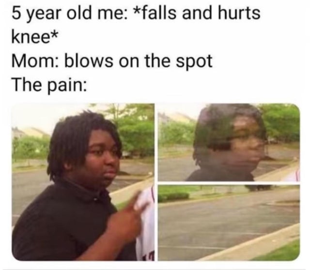 sibling memes - 5 year old me falls and hurts knee Mom blows on the spot The pain