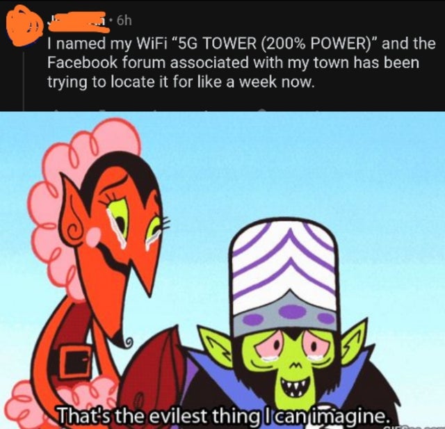 i m glad i m not that guy meme - 6h I named my WiFi "5G Tower 200% Power" and the Facebook forum associated with my town has been trying to locate it for a week now. That's the evilest thing I can imagine.
