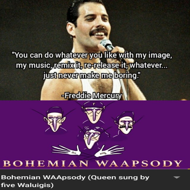 national horny day meme - "You can do whatever you with my image, my music, remix it rerelease it, whatever... just never make me boring. Freddie Mercury Bohemian Waapsody Bohemian WAApsody Queen sung by five Waluigis