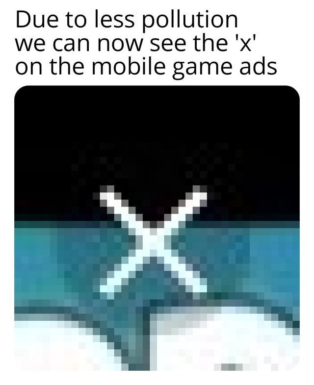 water - Due to less pollution we can now see the 'x' on the mobile game ads