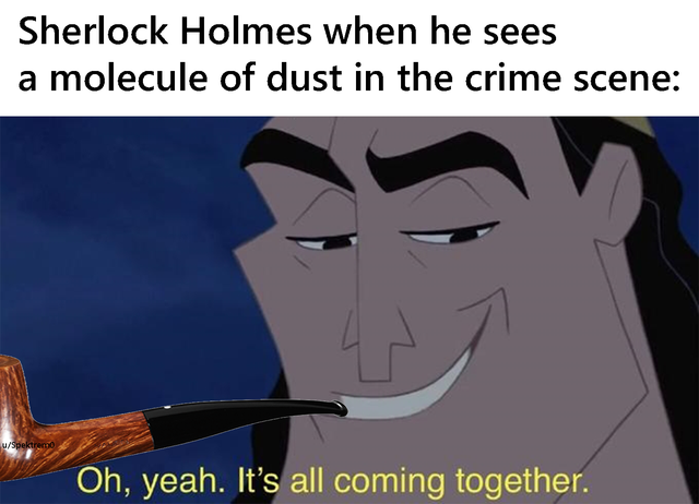 oh yeah it's all coming together meme - Sherlock Holmes when he sees a molecule of dust in the crime scene uSpektreme Oh, yeah. It's all coming together.