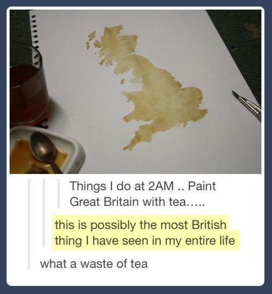 most british thing ever - Things I do at 2AM .. Paint Great Britain with tea..... this is possibly the most British thing I have seen in my entire life what a waste of tea