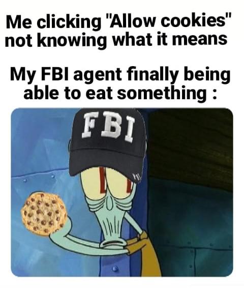cartoon - Me clicking "Allow cookies" not knowing what it means My Fbi agent finally being able to eat something Fbi