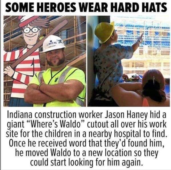 thank a construction worker meme - Some Heroes Wear Hard Hats Indiana construction worker Jason Haney hid a giant Where's Waldo" cutout all over his work site for the children in a nearby hospital to find. Once he received word that they'd found him, he m