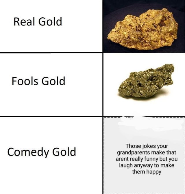 comedy gold meme - Real Gold Fools Gold Comedy Gold Those jokes your grandparents make that arent really funny but you laugh anyway to make them happy