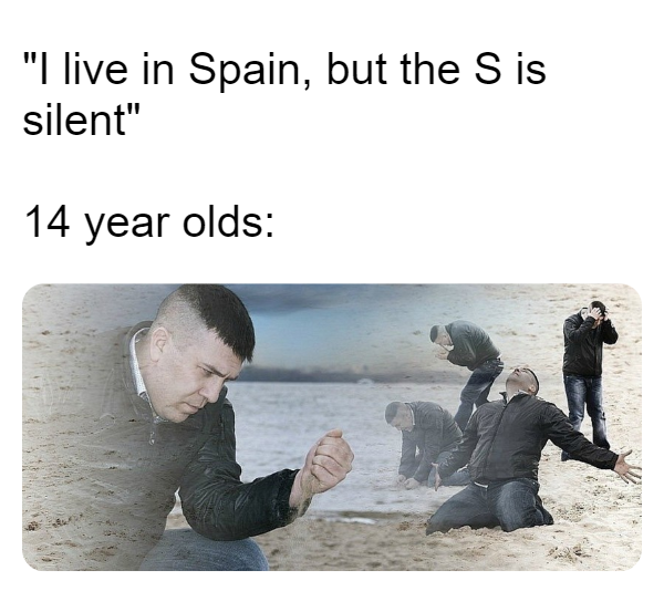 I live in spain, but the s is silent - 14 year olds: